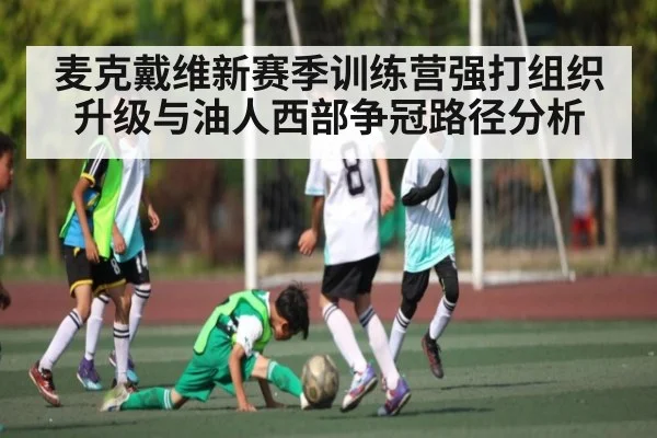 麦克戴维新赛季训练营强打组织升级与油人西部争冠路径分析 | kaiyun
