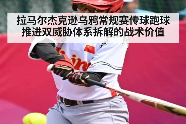 拉马尔杰克逊乌鸦常规赛传球跑球推进双威胁体系拆解的战术价值