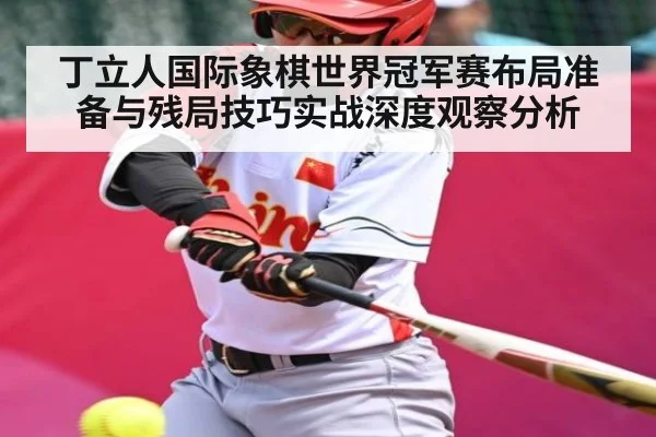 丁立人国际象棋世界冠军赛布局准备与残局技巧实战深度观察分析