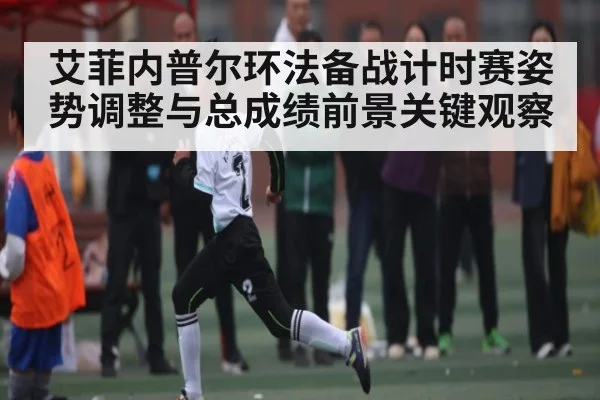 艾菲内普尔环法备战计时赛姿势调整与总成绩前景关键观察